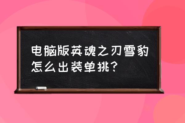 泰拉瑞亚真空之刃 电脑版英魂之刃雪豹怎么出装单挑？