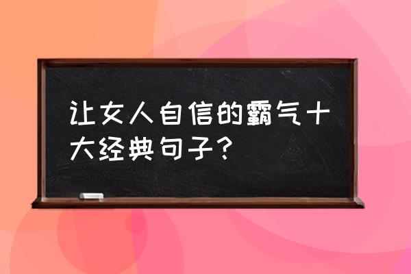 信心满满底气十足的句子 让女人自信的霸气十大经典句子？