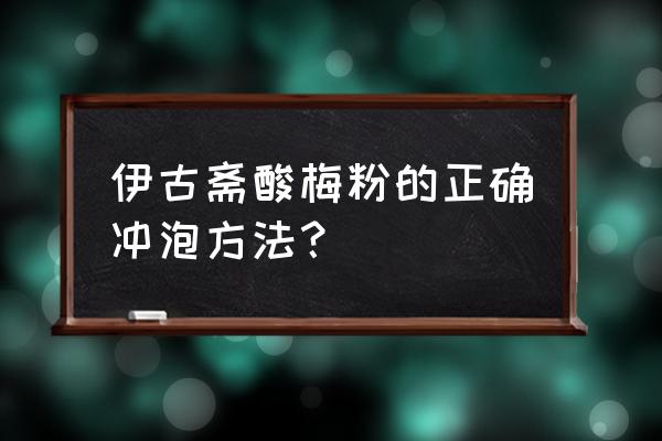 酸梅粉怎么冲和卖的口味一样 伊古斋酸梅粉的正确冲泡方法？