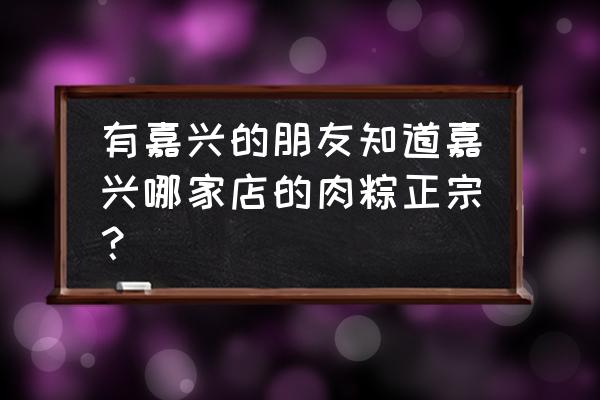 嘉兴五芳斋哪里买 有嘉兴的朋友知道嘉兴哪家店的肉粽正宗？