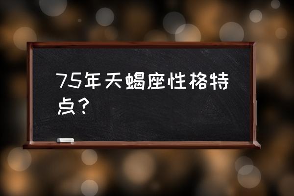 天蝎座的性格特点和缺点 75年天蝎座性格特点？