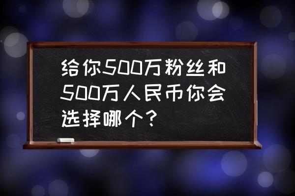 梦见菜园长满各种瓜菜 给你500万粉丝和500万人民币你会选择哪个？