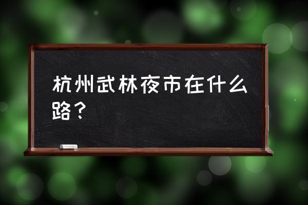 杭州风情美食街地址 杭州武林夜市在什么路？