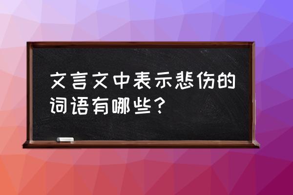 悲哀和悲伤的区别 文言文中表示悲伤的词语有哪些？