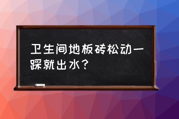 厕所地砖踩上去冒水怎么处理 卫生间地板砖松动一踩就出水？