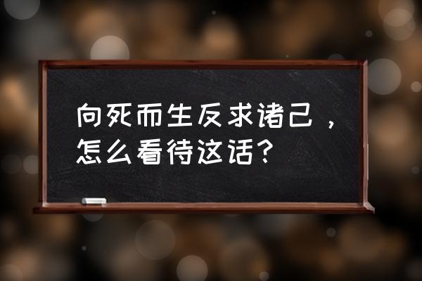 我们的每一天 向死而生反求诸己，怎么看待这话？