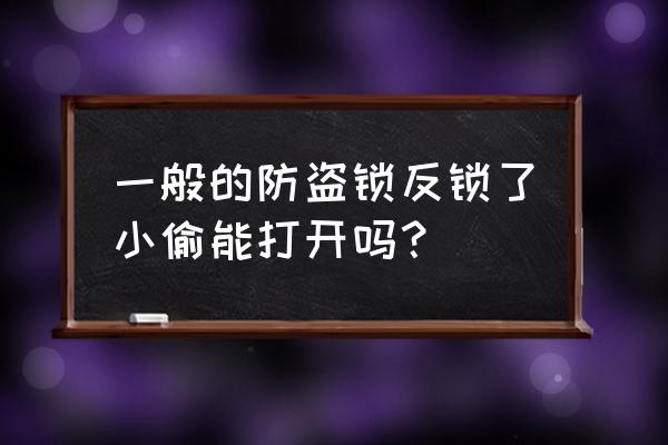 换什么锁是小偷才进不来 一般的防盗锁反锁了小偷能打开吗？