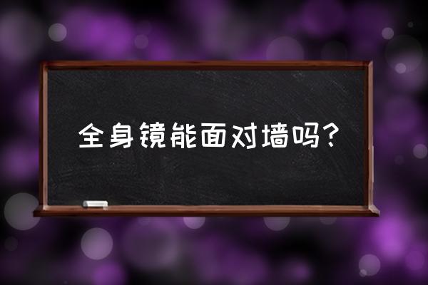 全身镜放在哪最旺风水 全身镜能面对墙吗？