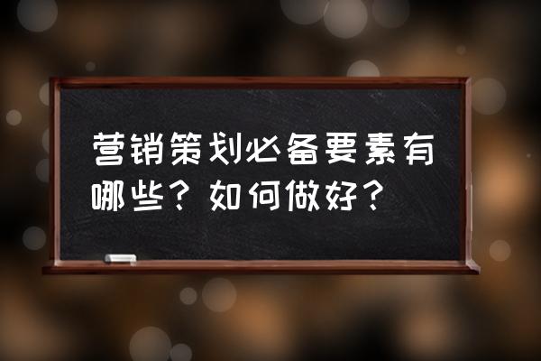 怎么知道自己适合做策划 营销策划必备要素有哪些？如何做好？