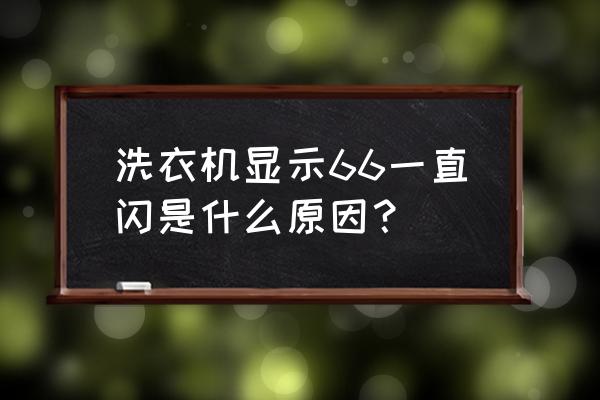 志高洗衣机和小鸭洗衣机哪个好 洗衣机显示66一直闪是什么原因？