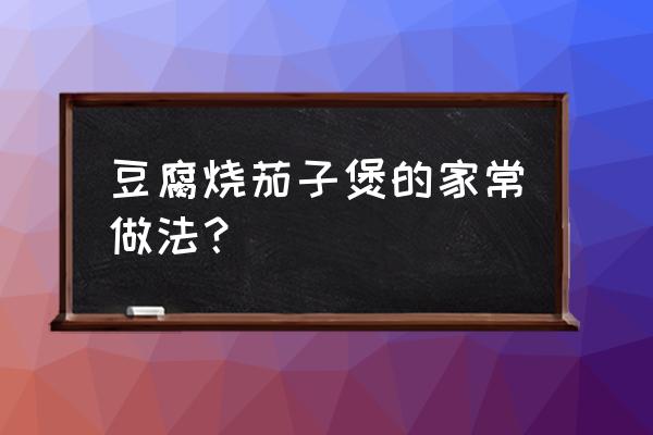 茄子豆腐 豆腐烧茄子煲的家常做法？