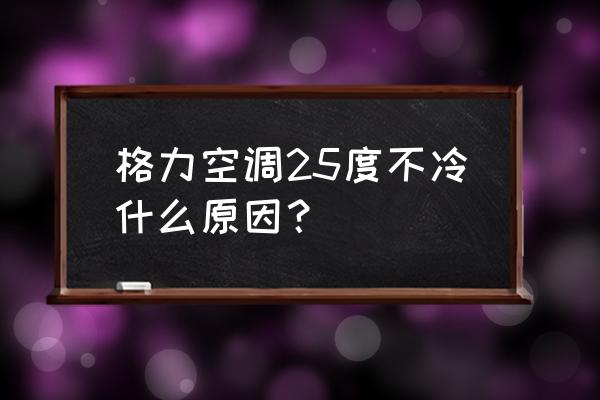 格力空调遥控显示25度按了没反应 格力空调25度不冷什么原因？