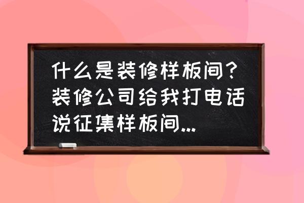 家装样板间设计 什么是装修样板间？装修公司给我打电话说征集样板间是什么意思？