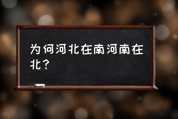 河北地理地图 为何河北在南河南在北？