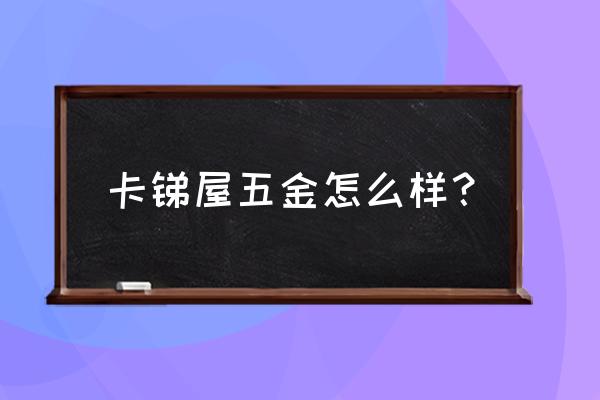 欧派克五金 卡锑屋五金怎么样？