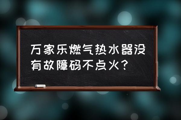 万家乐煤气热水器 万家乐燃气热水器没有故障码不点火？