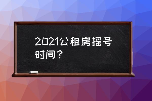 沈北租房 2021公租房摇号时间？