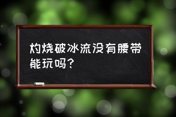 dnf破冰灼伤流技巧 灼烧破冰流没有腰带能玩吗？