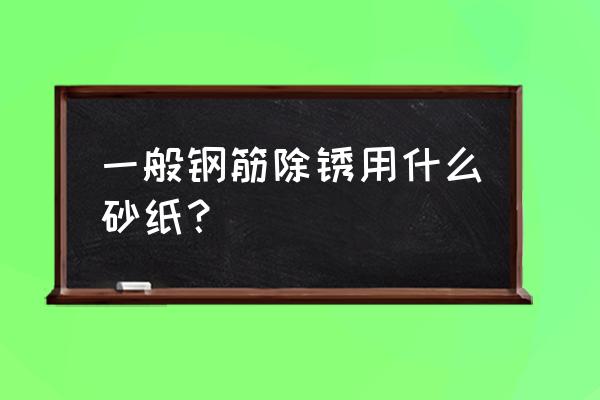 钢筋除锈剂厂家地址 一般钢筋除锈用什么砂纸？