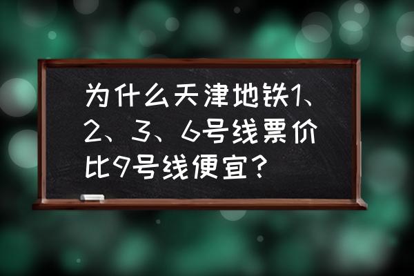 天津到北京最便宜火车 为什么天津地铁1、2、3、6号线票价比9号线便宜？