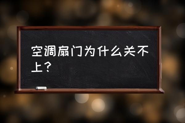 什么门永远关不上 空调扇门为什么关不上？