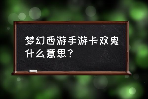 梦幻西游手游捉鬼双倍怎么操作 梦幻西游手游卡双鬼什么意思？