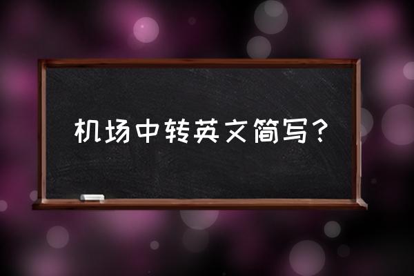 国外机场常用英语 机场中转英文简写？