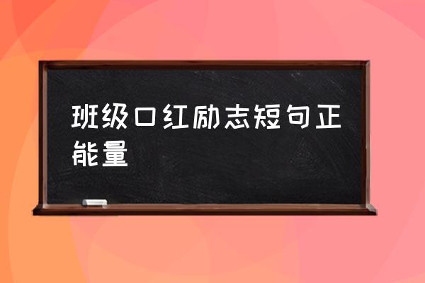 激励人心正能量话语 班级口红励志短句正能量