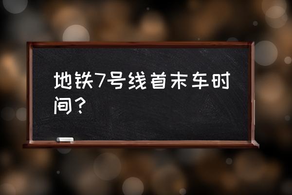 七号线地铁时刻表查询 地铁7号线首末车时间？