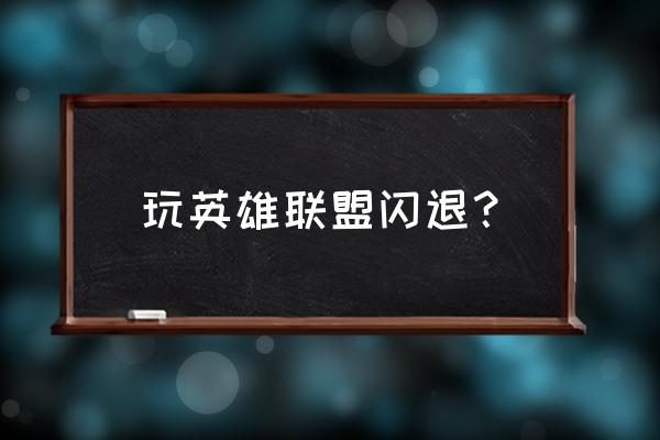 英雄联盟闪退 玩英雄联盟闪退？