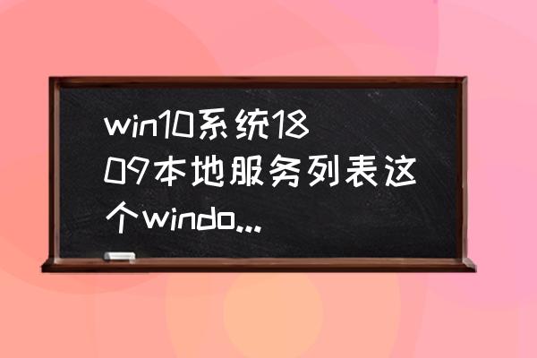 本地服务 win10系统1809本地服务列表这个windowsupdate服务器不见了？