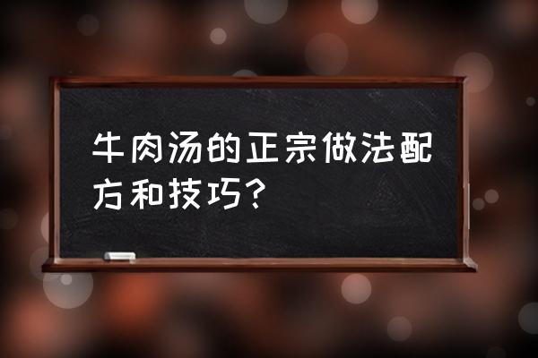 煮牛肉汤 牛肉汤的正宗做法配方和技巧？