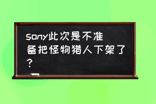 怪物世界游戏下架了吗 sony此次是不准备把怪物猎人下架了？