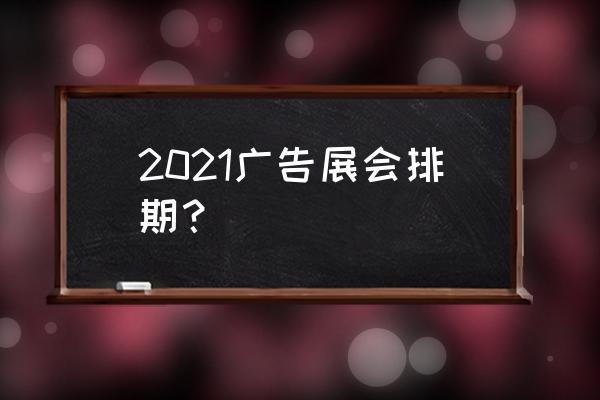 深圳2021有什么展会 2021广告展会排期？