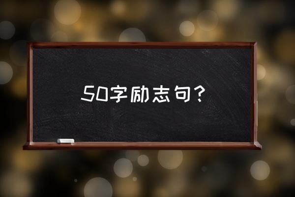 工作正能量句子励志短句子 50字励志句？