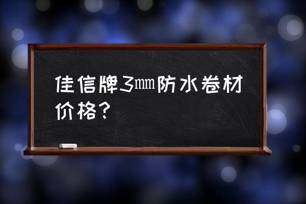 高分子防水多少钱一平米 佳信牌3㎜防水卷材价格？