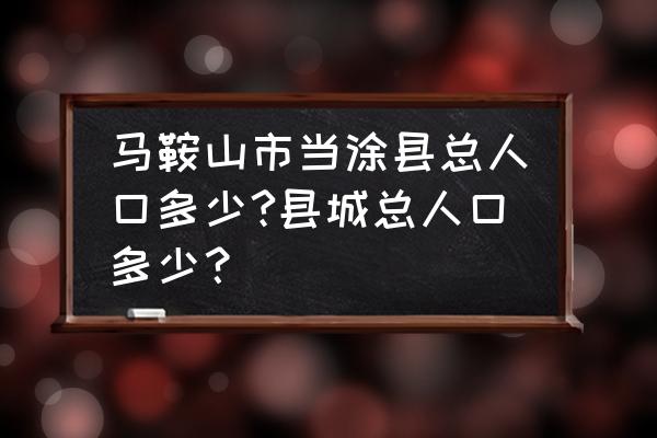 马鞍山当涂县 马鞍山市当涂县总人口多少?县城总人口多少？