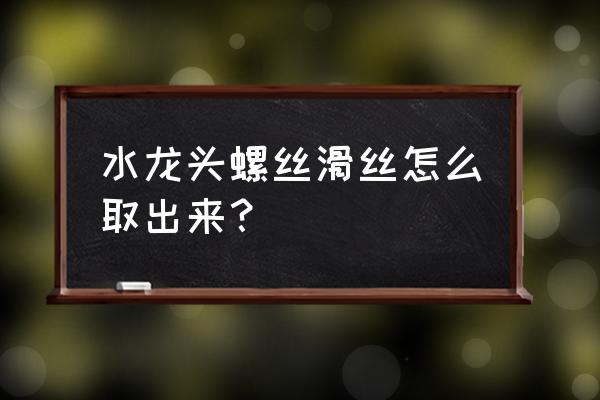 水龙头取丝器多少钱一个 水龙头螺丝滑丝怎么取出来？