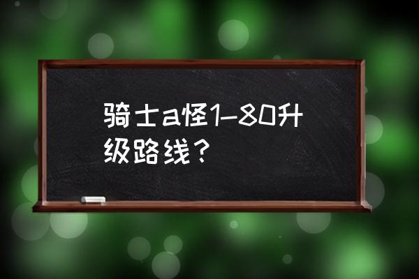 45级去斯坦索姆多少经验 骑士a怪1-80升级路线？