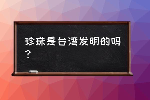 自制珍珠奶茶的珍珠用什么代替 珍珠是台湾发明的吗？