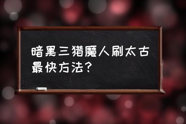 暗黑3刷 暗黑三猎魔人刷太古最快方法？