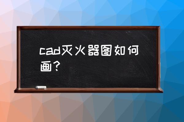 森林防火主题画幼儿园 cad灭火器图如何画？