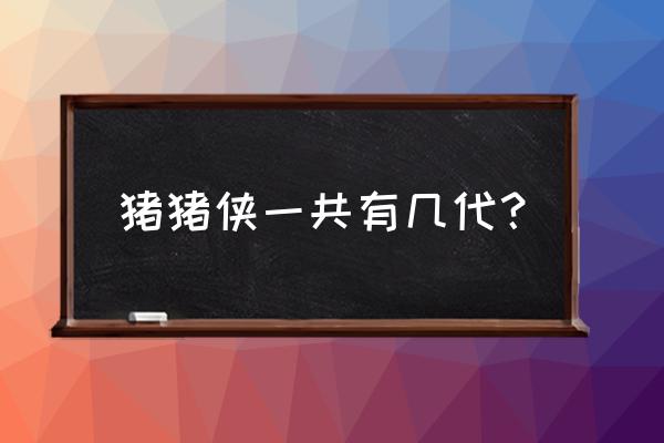 百变52是什么 猪猪侠一共有几代？