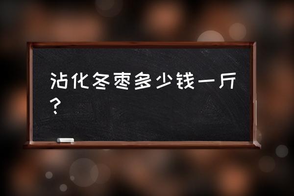 泰安东平今日天气如何 沾化冬枣多少钱一斤？