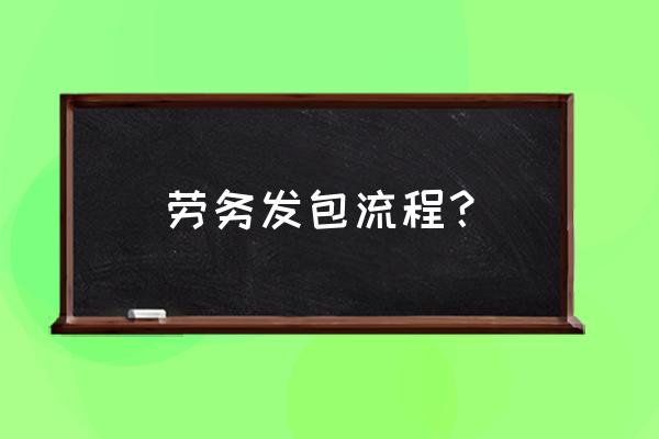 靠谱的劳务外包方案 劳务发包流程？