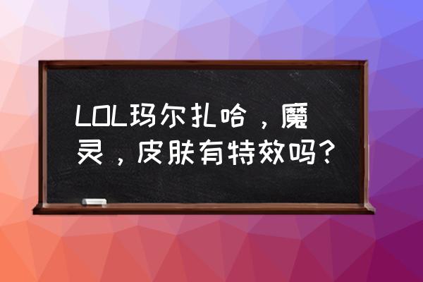 lol特效良心皮肤 LOL玛尔扎哈，魔灵，皮肤有特效吗？