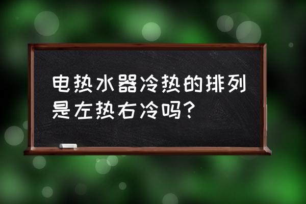 左热右冷 电热水器冷热的排列是左热右冷吗？