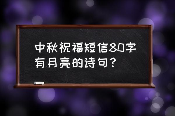 中秋祝福八个字 中秋祝福短信80字有月亮的诗句？