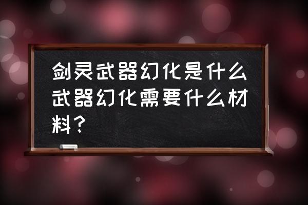 剑灵装备获得 剑灵武器幻化是什么武器幻化需要什么材料？