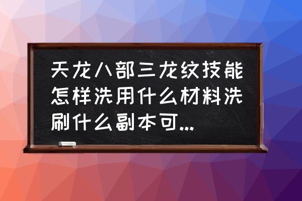 天龙八部3龙纹攻略 天龙八部三龙纹技能怎样洗用什么材料洗刷什么副本可以刷到材料？